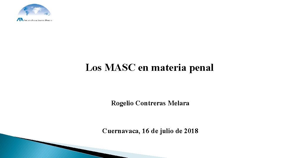 Los MASC en materia penal Rogelio Contreras Melara Cuernavaca, 16 de julio de 2018