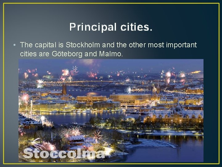 Principal cities. • The capital is Stockholm and the other most important cities are