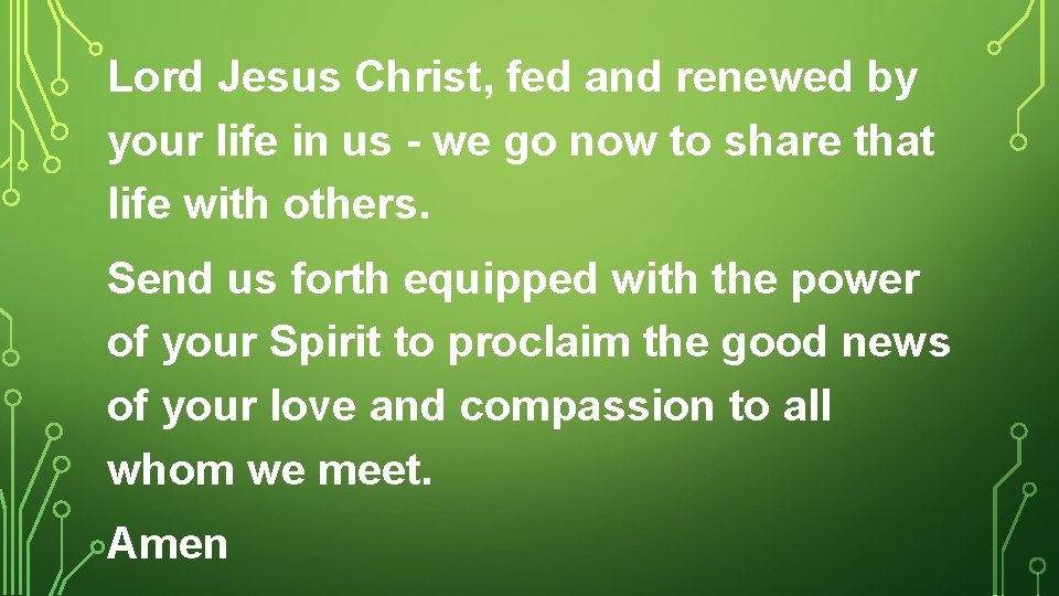 Lord Jesus Christ, fed and renewed by your life in us - we go