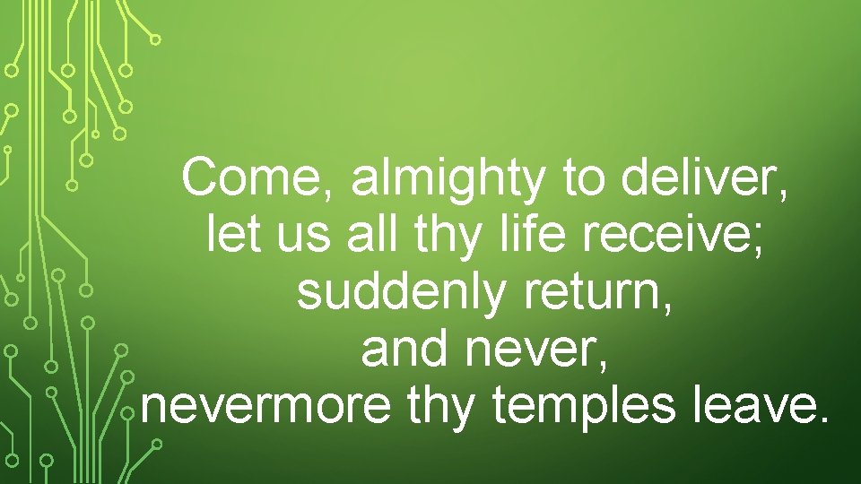 Come, almighty to deliver, let us all thy life receive; suddenly return, and never,