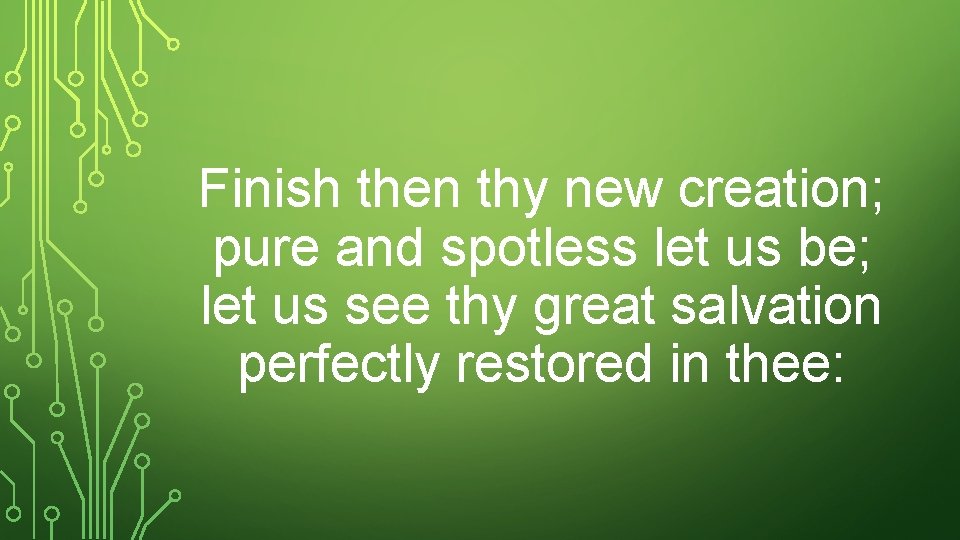 Finish then thy new creation; pure and spotless let us be; let us see