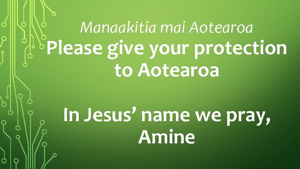 Manaakitia mai Aotearoa Please give your protection to Aotearoa In Jesus’ name we pray,