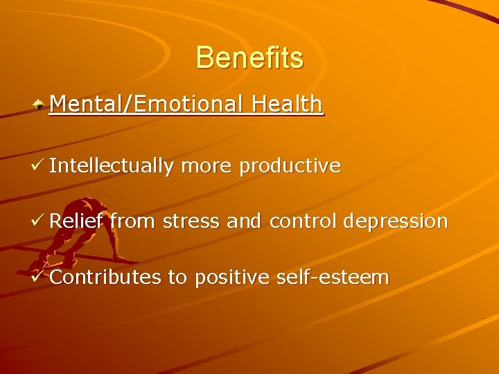 Benefits Mental/Emotional Health ü Intellectually more productive ü Relief from stress and control depression