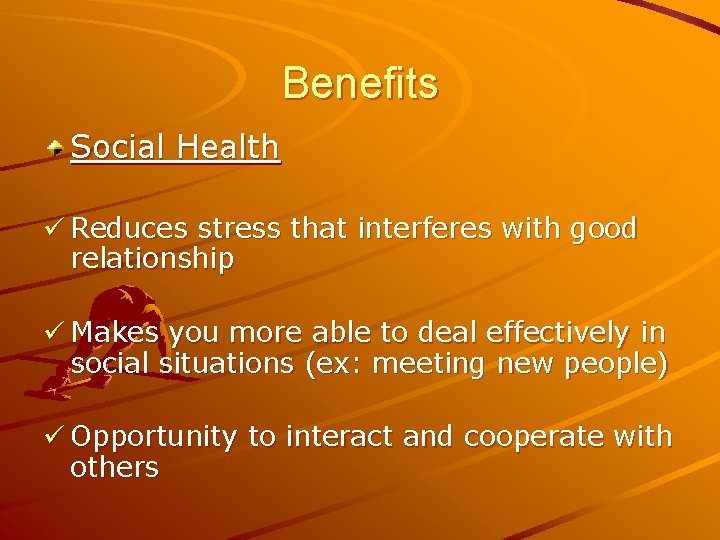 Benefits Social Health ü Reduces stress that interferes with good relationship ü Makes you