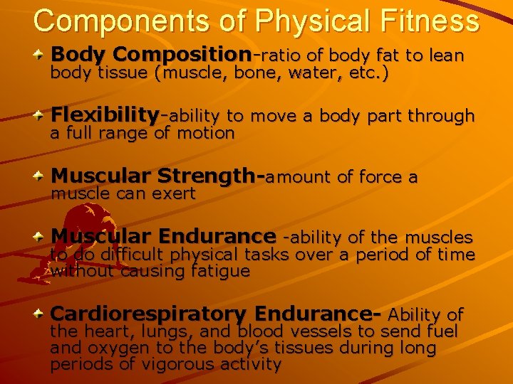 Components of Physical Fitness Body Composition-ratio of body fat to lean body tissue (muscle,