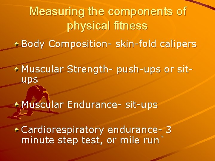 Measuring the components of physical fitness Body Composition- skin-fold calipers Muscular Strength- push-ups or