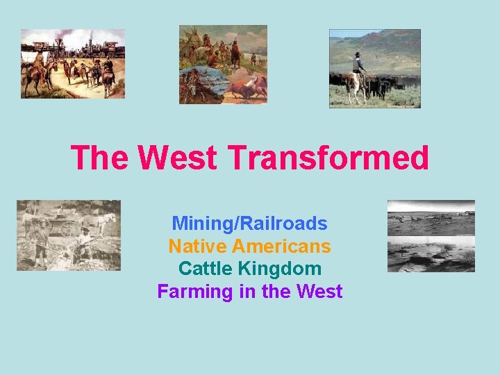 The West Transformed Mining/Railroads Native Americans Cattle Kingdom Farming in the West 