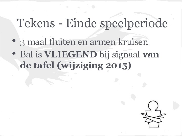 Tekens - Einde speelperiode • • 3 maal fluiten en armen kruisen Bal is