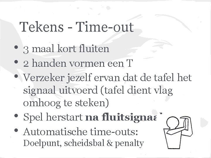 Tekens - Time-out • • • 3 maal kort fluiten 2 handen vormen een