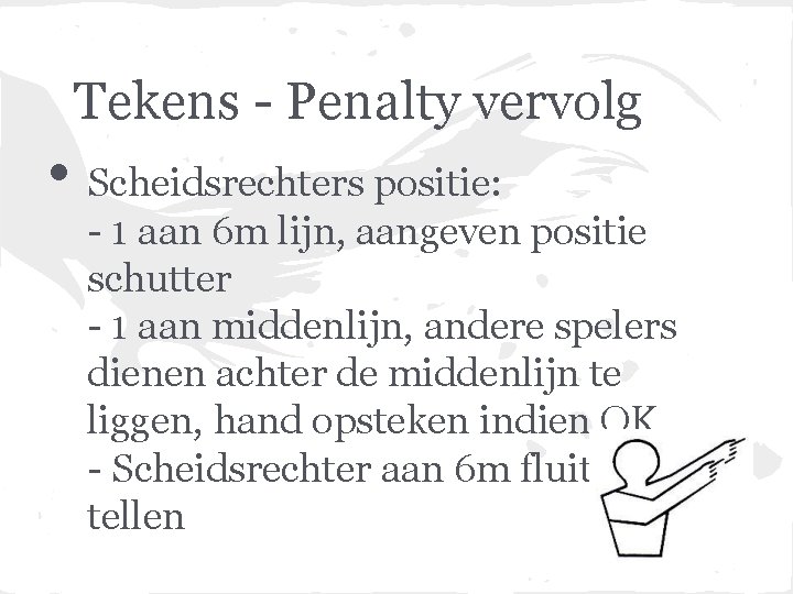 Tekens - Penalty vervolg • Scheidsrechters positie: - 1 aan 6 m lijn, aangeven