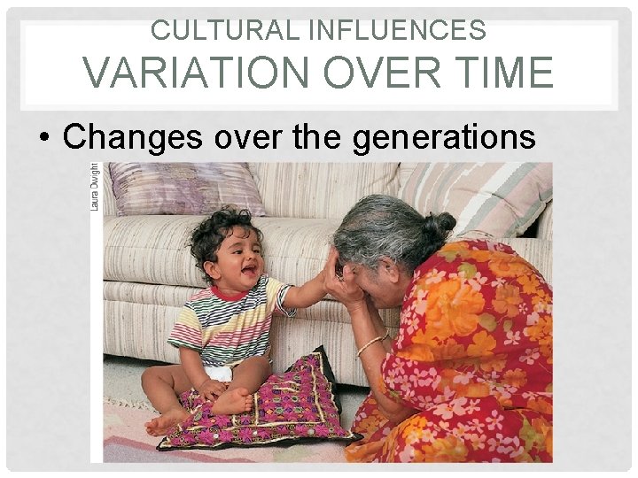 CULTURAL INFLUENCES VARIATION OVER TIME • Changes over the generations 