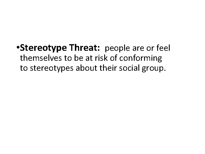  • Stereotype Threat: people are or feel themselves to be at risk of