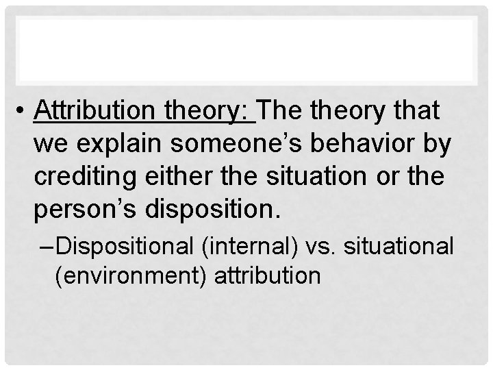  • Attribution theory: The theory that we explain someone’s behavior by crediting either
