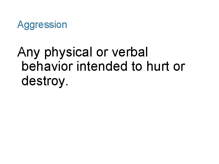 Aggression Any physical or verbal behavior intended to hurt or destroy. 