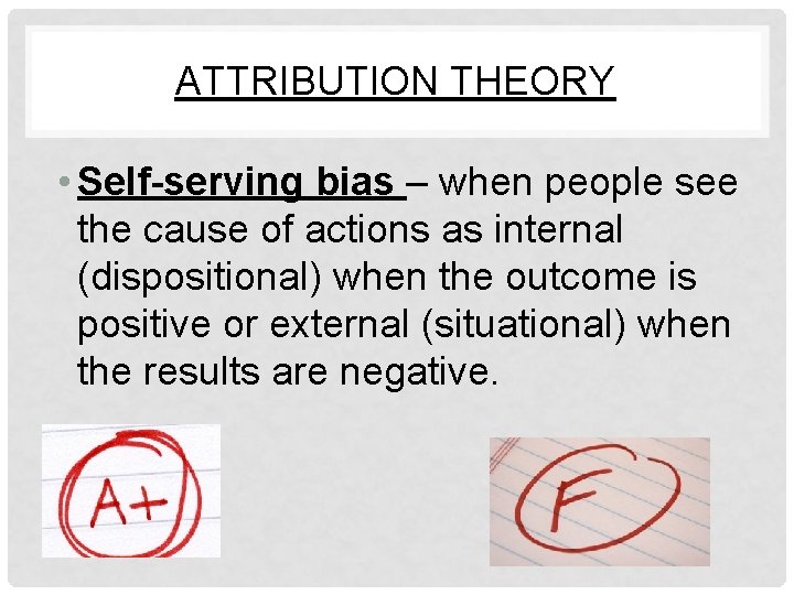 ATTRIBUTION THEORY • Self-serving bias – when people see the cause of actions as