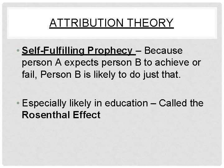 ATTRIBUTION THEORY • Self-Fulfilling Prophecy – Because person A expects person B to achieve