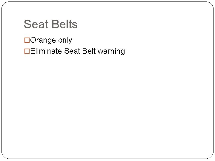 Seat Belts �Orange only �Eliminate Seat Belt warning 