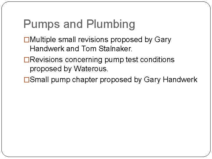 Pumps and Plumbing �Multiple small revisions proposed by Gary Handwerk and Tom Stalnaker. �Revisions