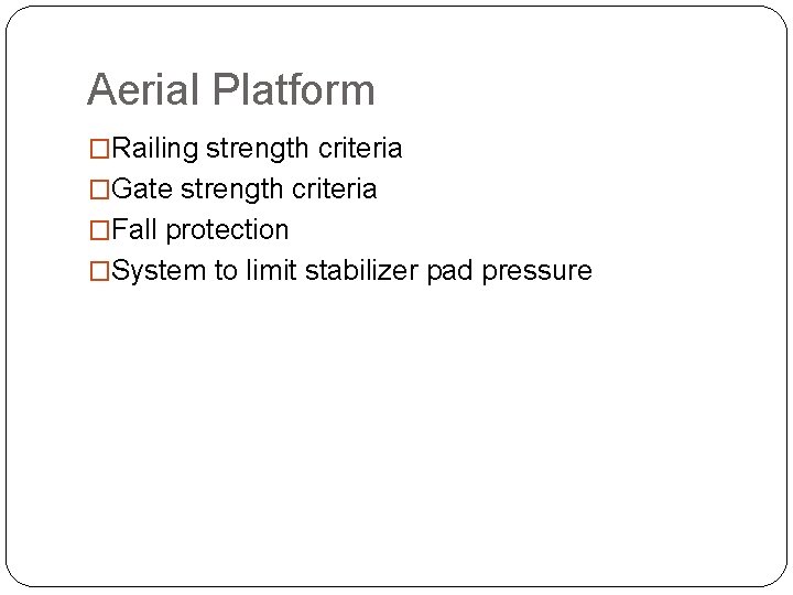 Aerial Platform �Railing strength criteria �Gate strength criteria �Fall protection �System to limit stabilizer