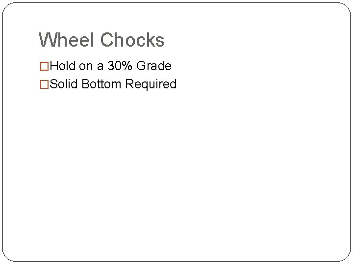 Wheel Chocks �Hold on a 30% Grade �Solid Bottom Required 