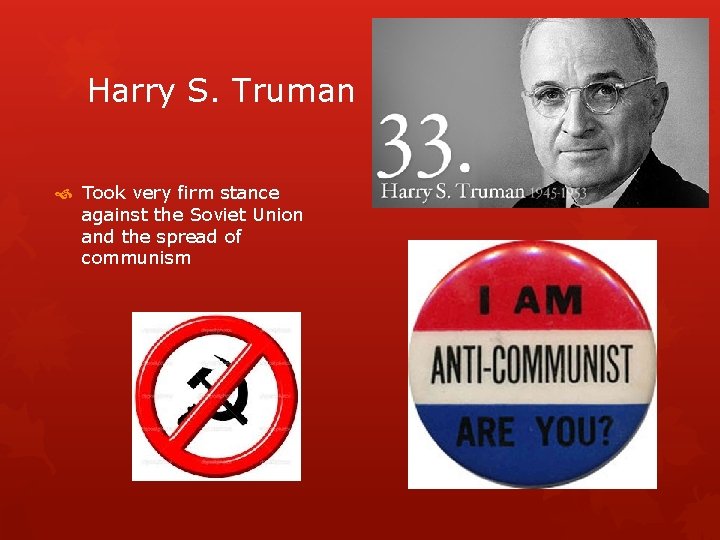 Harry S. Truman Took very firm stance against the Soviet Union and the spread