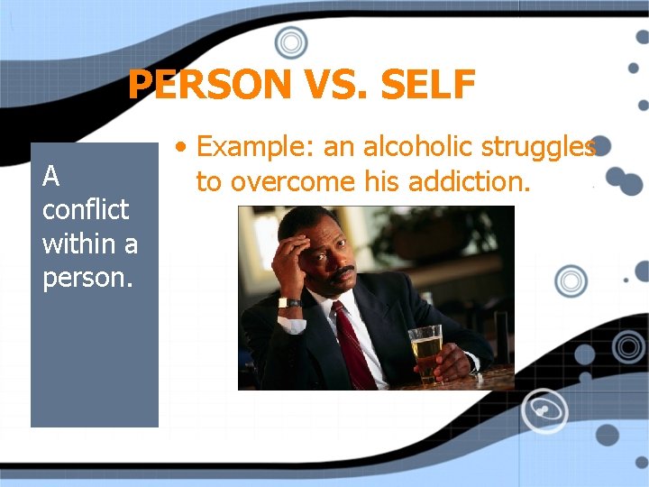 PERSON VS. SELF A conflict within a person. • Example: an alcoholic struggles to