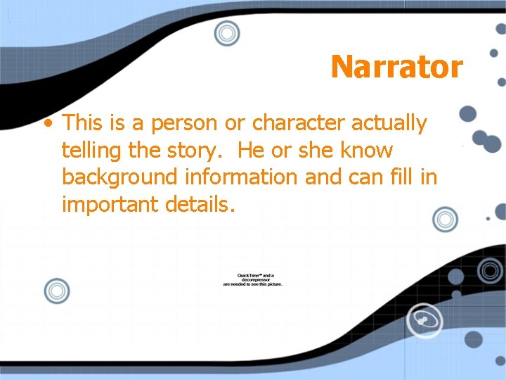 Narrator • This is a person or character actually telling the story. He or