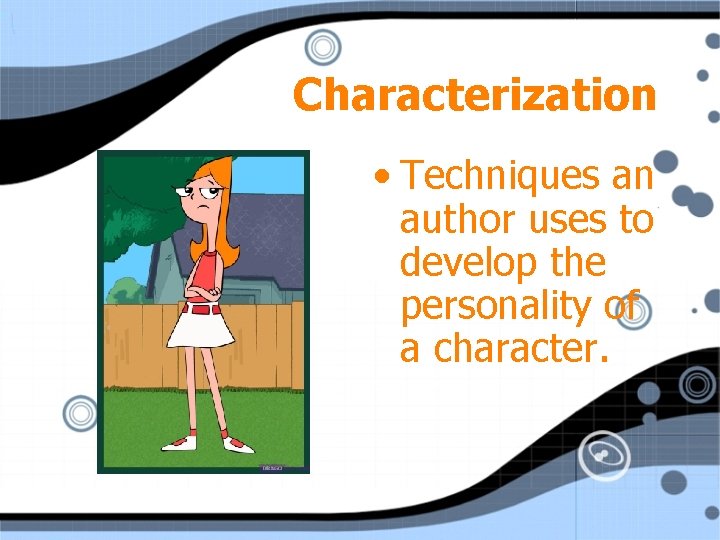 Characterization • Techniques an author uses to develop the personality of a character. 