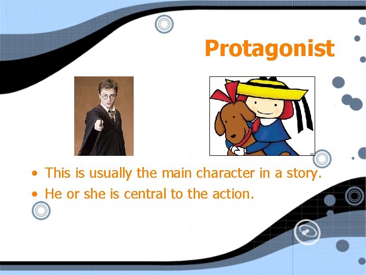 Protagonist • This is usually the main character in a story. • He or