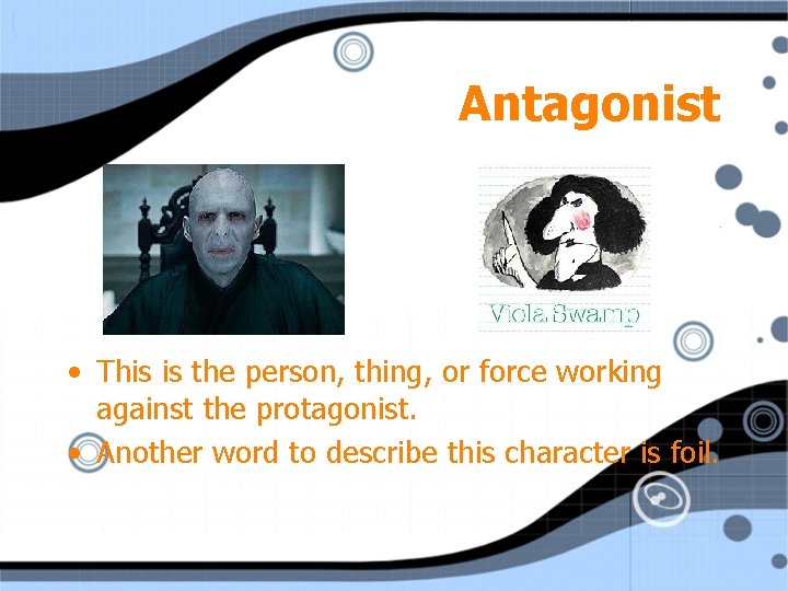 Antagonist • This is the person, thing, or force working against the protagonist. •