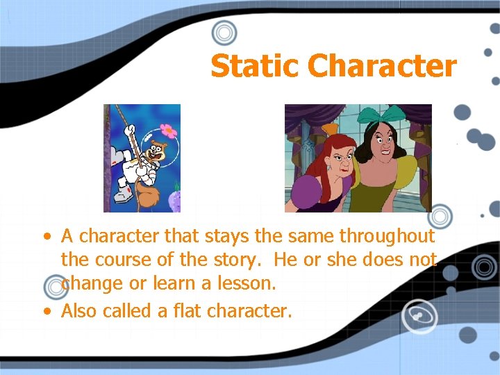 Static Character • A character that stays the same throughout the course of the