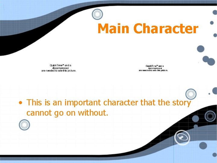 Main Character • This is an important character that the story cannot go on