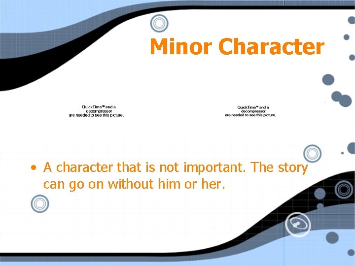 Minor Character • A character that is not important. The story can go on