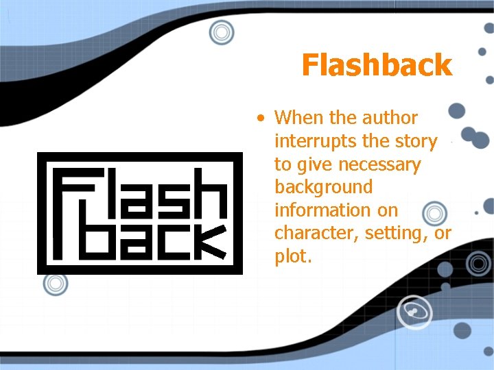 Flashback • When the author interrupts the story to give necessary background information on