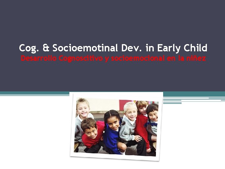 Cog. & Socioemotinal Dev. in Early Child Desarrollo Cognoscitivo y socioemocional en la niñez