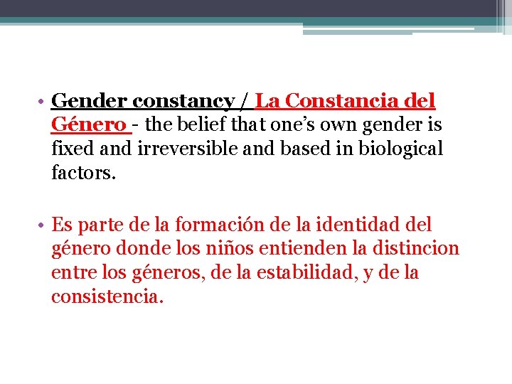  • Gender constancy / La Constancia del Género - the belief that one’s