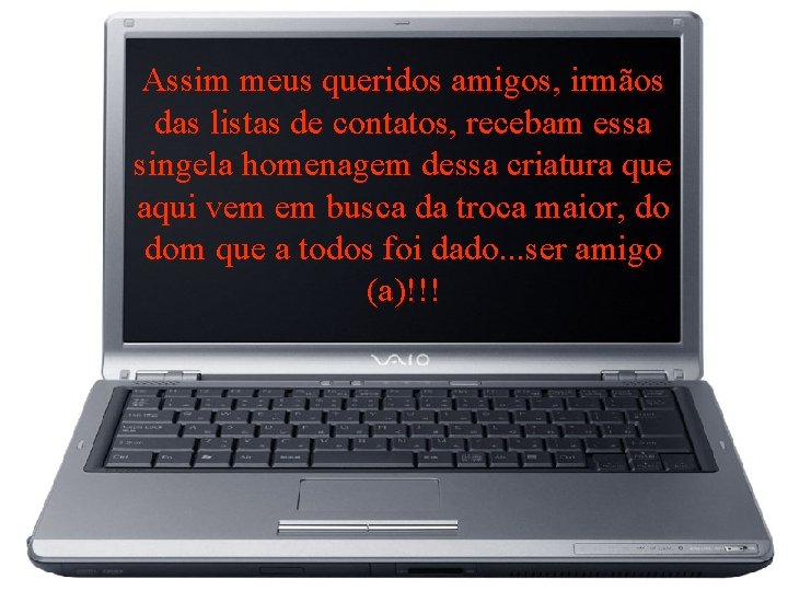 Assim meus queridos amigos, irmãos das listas de contatos, recebam essa singela homenagem dessa