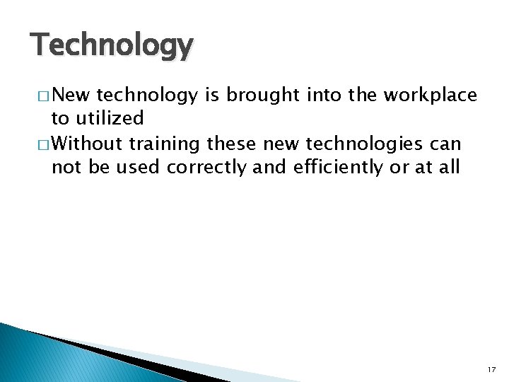 Technology � New technology is brought into the workplace to utilized � Without training