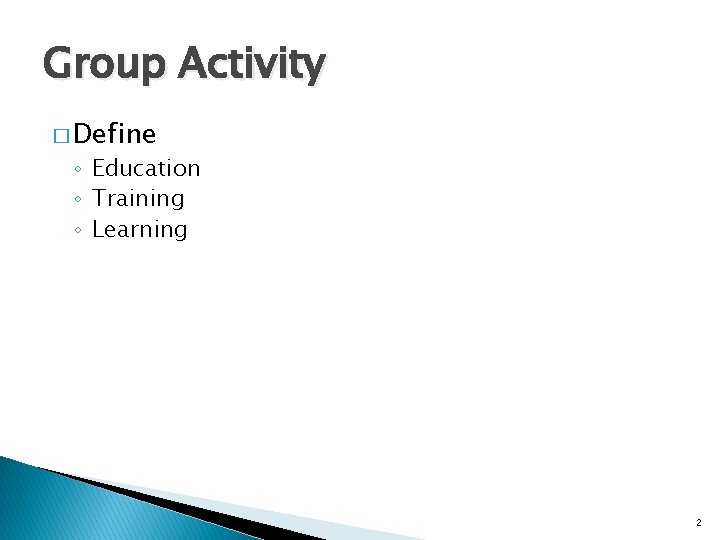 Group Activity � Define ◦ Education ◦ Training ◦ Learning 2 