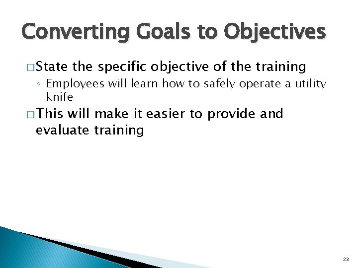 Converting Goals to Objectives � State the specific objective of the training ◦ Employees