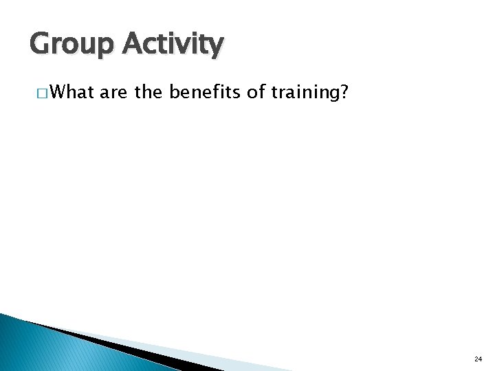Group Activity � What are the benefits of training? 24 