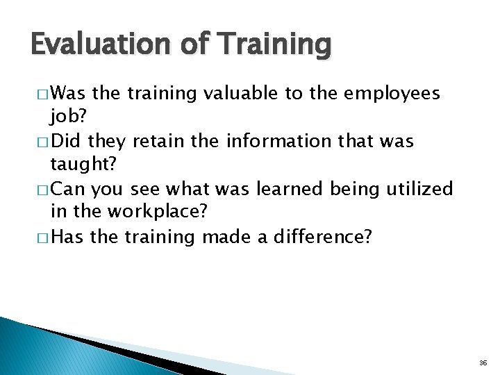 Evaluation of Training � Was the training valuable to the employees job? � Did