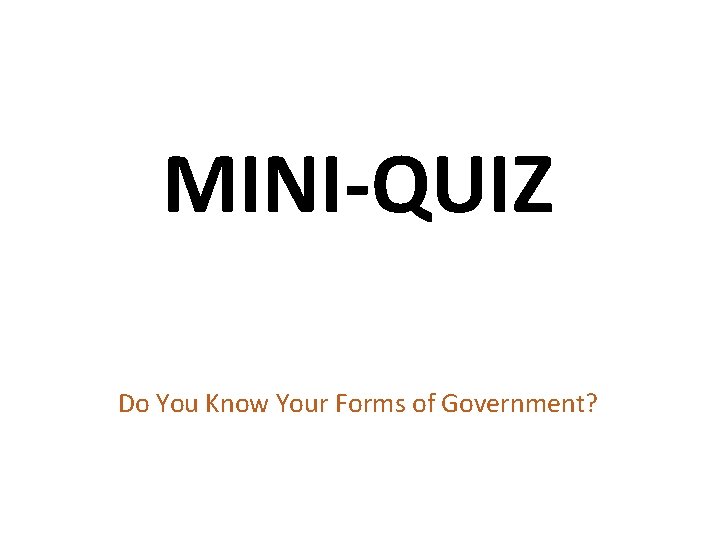 MINI-QUIZ Do You Know Your Forms of Government? 