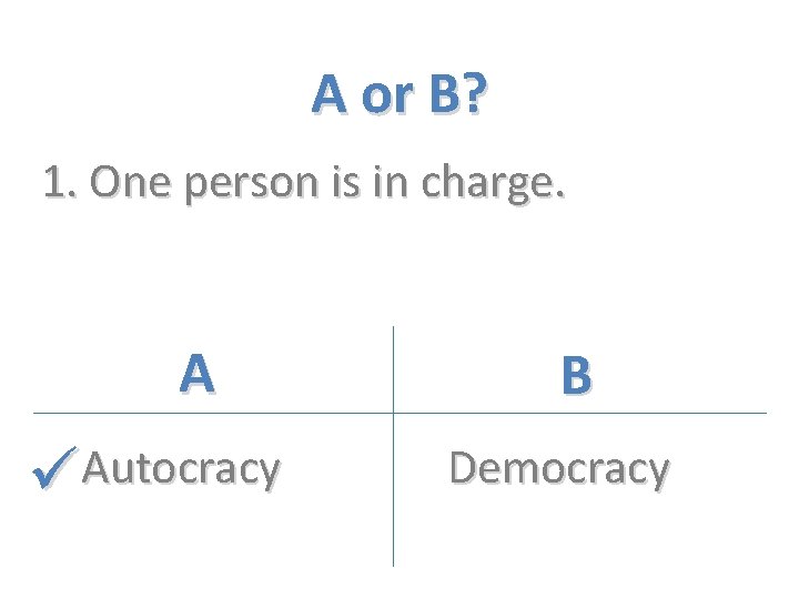 A or B? 1. One person is in charge. A Autocracy B Democracy 