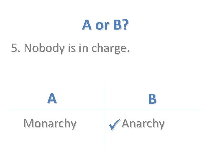 A or B? 5. Nobody is in charge. A Monarchy B Anarchy 