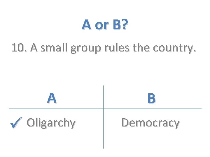 A or B? 10. A small group rules the country. A Oligarchy B Democracy