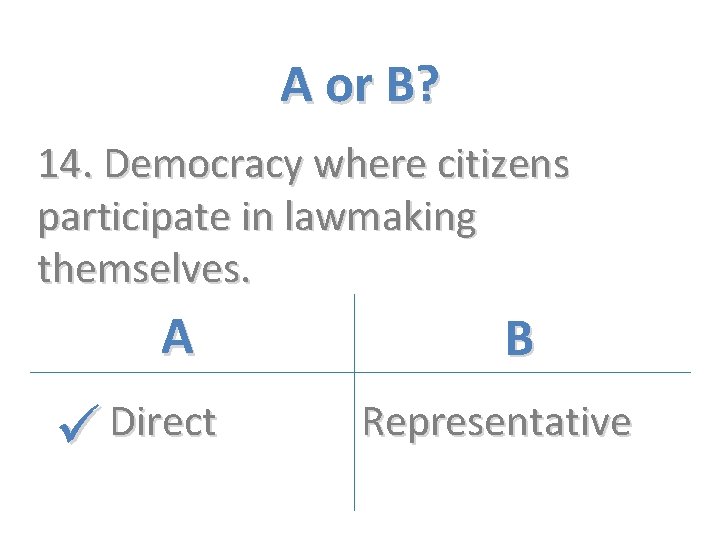 A or B? 14. Democracy where citizens participate in lawmaking themselves. A Direct B