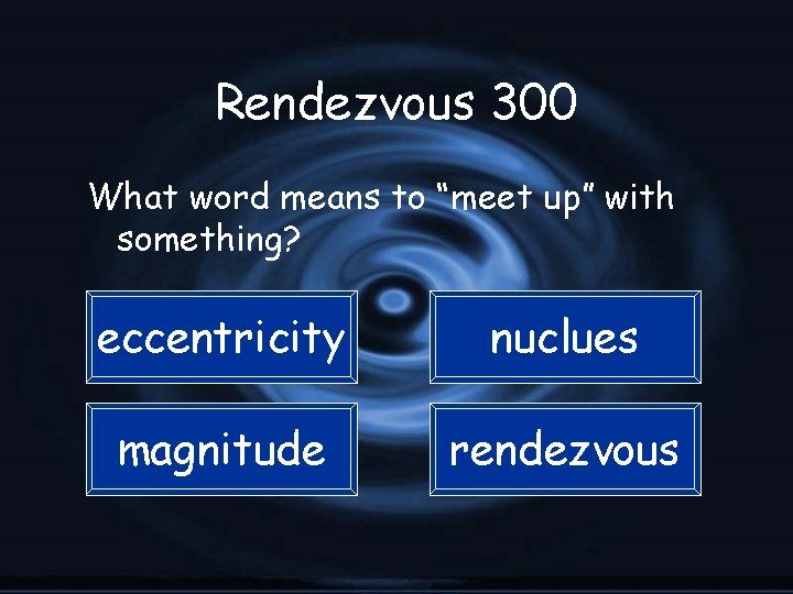 Rendezvous 300 What word means to “meet up” with something? eccentricity nuclues magnitude rendezvous