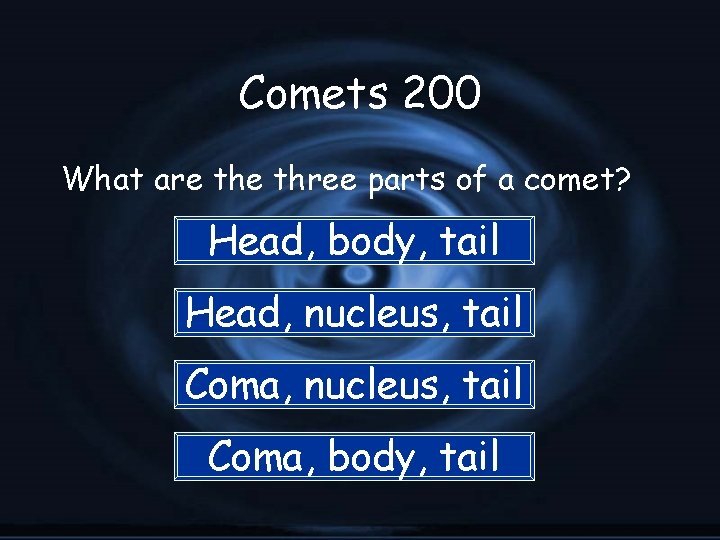 Comets 200 What are three parts of a comet? Head, body, tail Head, nucleus,