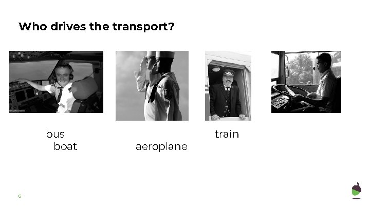 Who drives the transport? bus boat 6 aeroplane train 